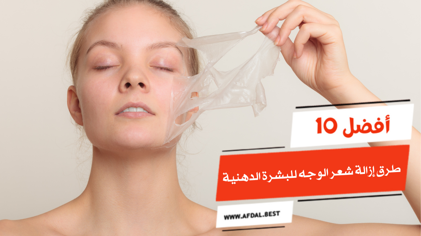 أفضل 10 طرق إزالة شعر الوجه للبشرة الدهنية