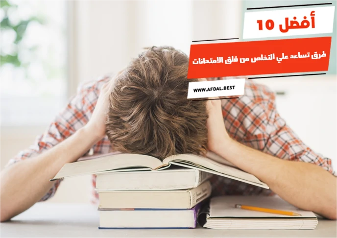 أفضل 10 طرق تساعد علي التخلص من قلق الامتحانات