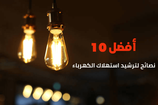 أفضل 10 نصائح لترشيد استهلاك الكهرباء