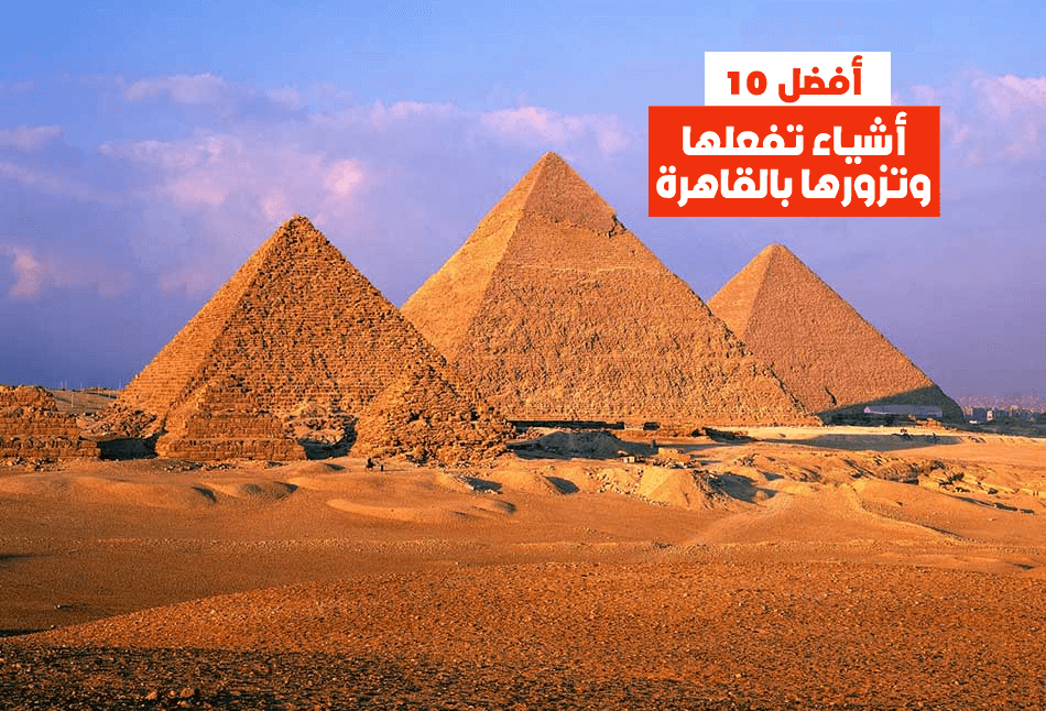أفضل 10 أشياء تفعلها وتزورها بالقاهرة