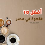 أفضل 10 أنواع القهوة في مصر