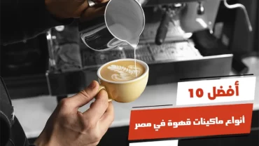 أفضل 10 أنواع ماكينات قهوة في مصر
