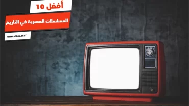 أفضل 10 المسلسلات المصرية في التاريخ
